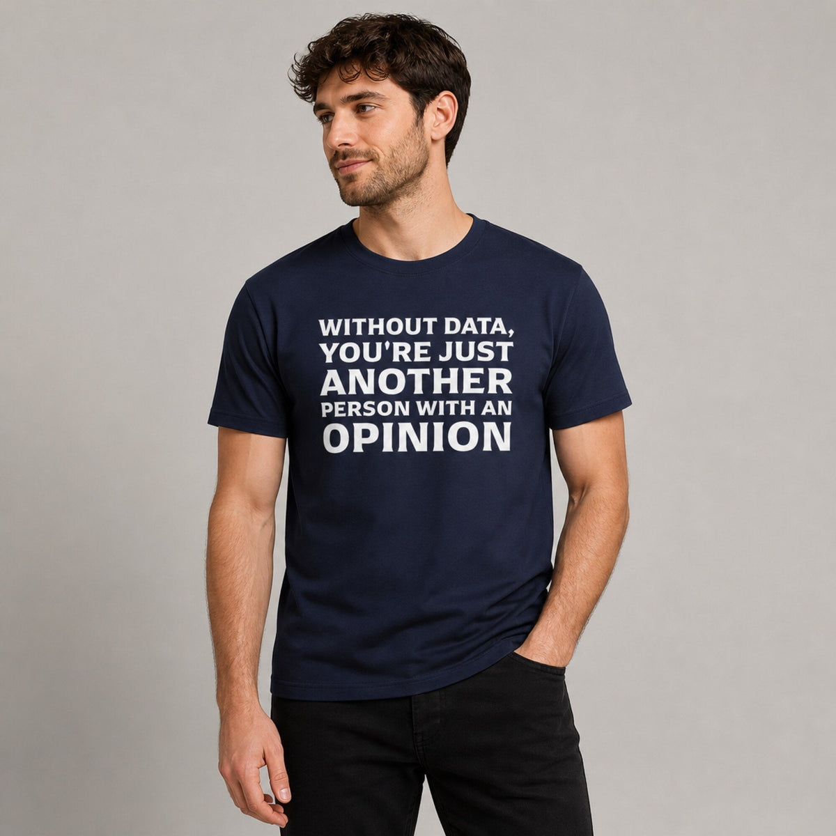 'Without Data You're Just Another Person With an Opinion' Tee — worn on model, front